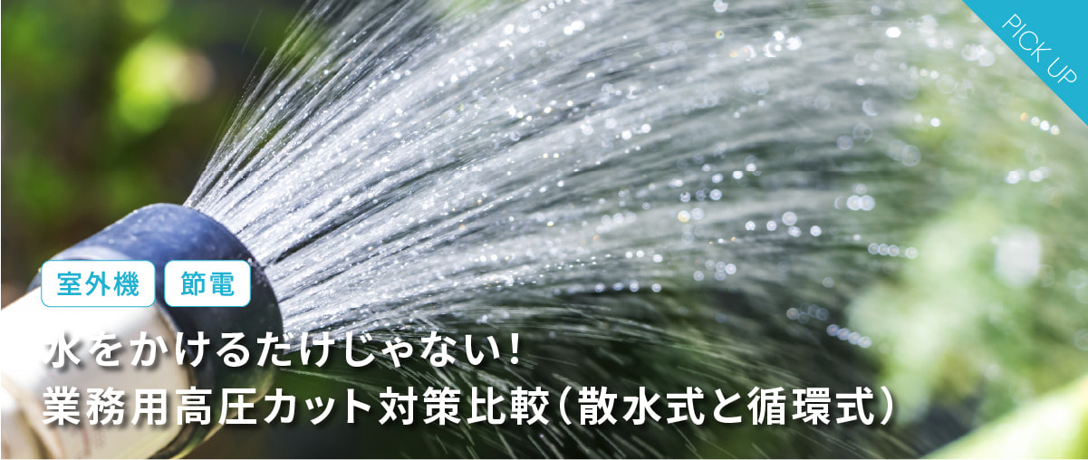 夏の室外機は冷やす。でも水をかけるだけじゃない！業務用高圧カット対策比較